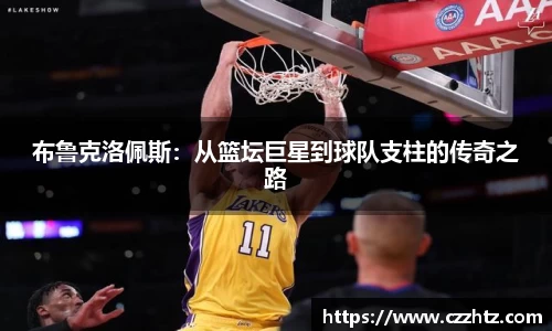 布鲁克洛佩斯：从篮坛巨星到球队支柱的传奇之路