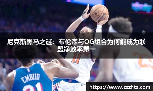 尼克斯黑马之谜：布伦森与OG组合为何能成为联盟净效率第一